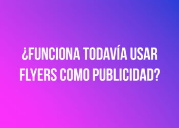 ¿Funciona todavía usar flyers como publicidad?